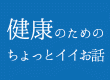 健康のためのちょっとイイお話