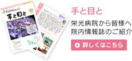 【手と目と】栄光病院から皆様へ 院内情報誌のご紹介 詳しくはこちら