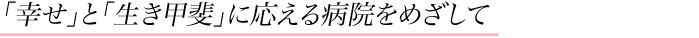 「幸せ」と「生き甲斐」に応える病院をめざして