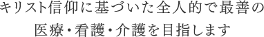 キリスト信仰に基づいた全人的で最善の医療・看護・介護を目指します