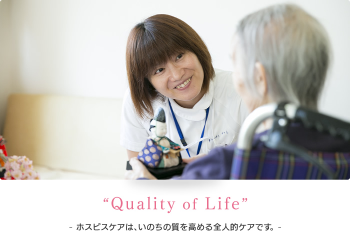 “QualityofLife”ホスピスケアは、いのちの質を高める全人的ケアです。