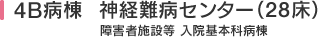 4B病棟  神経難病センター（28床）（障害者施設等 入院基本科病棟）