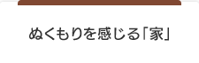 ぬくもりを感じる「家」